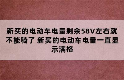 新买的电动车电量剩余58V左右就不能骑了 新买的电动车电量一直显示满格